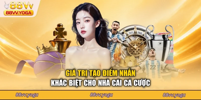 Giá trị tạo điểm nhấn khác biệt cho nhà cái cá cược