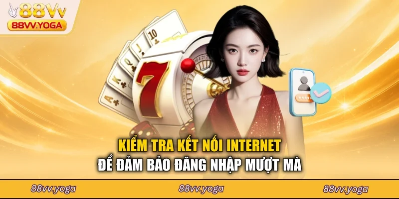 Kiểm tra kết nối internet để đảm bảo đăng nhập mượt mà