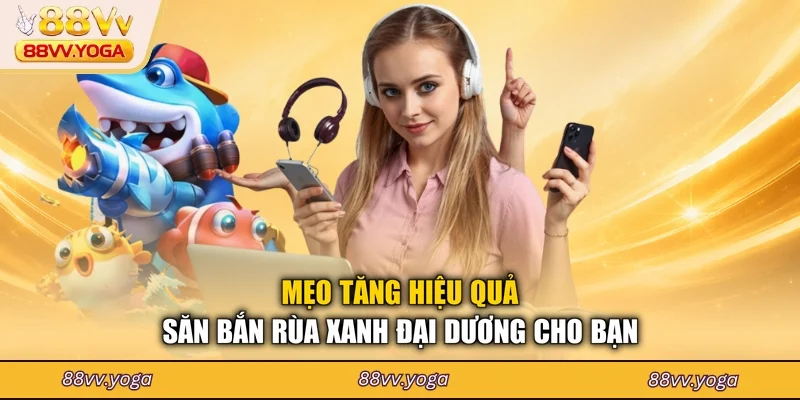 Mẹo tăng hiệu quả săn bắn rùa xanh đại dương cho bạn