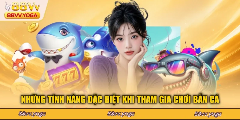 Những tính năng đặc biệt khi tham gia chơi bắn cá