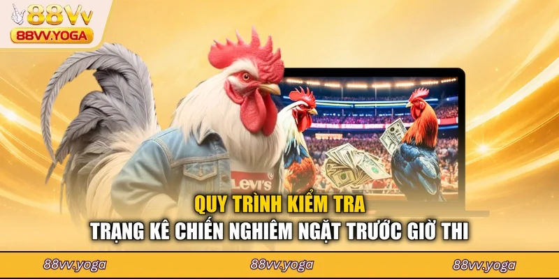 Quy trình kiểm tra trạng kê chiến nghiêm ngặt trước giờ thi