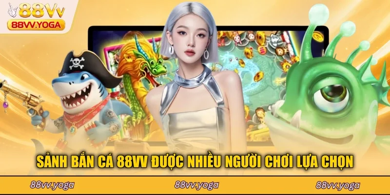 Sảnh bắn cá 88VV được nhiều người chơi lựa chọn