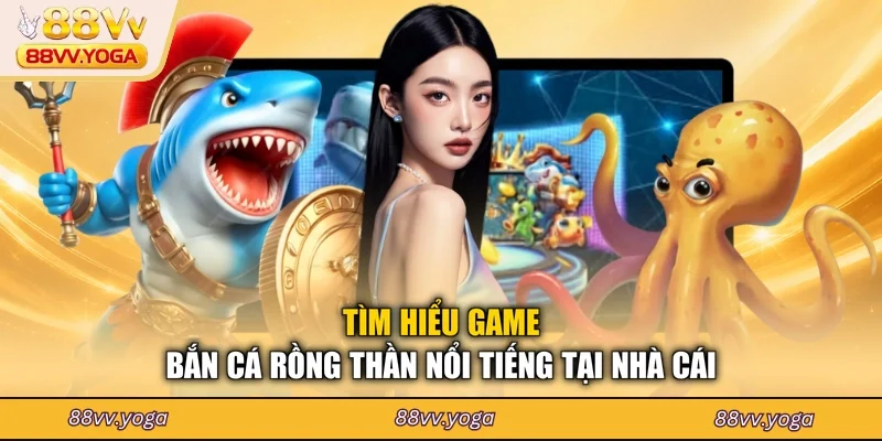 Tìm hiểu game bắn cá rồng thần nổi tiếng tại nhà cái
